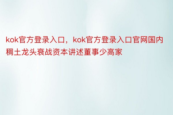 kok官方登录入口，kok官方登录入口官网国内稠土龙头衰战资本讲述董事少高家