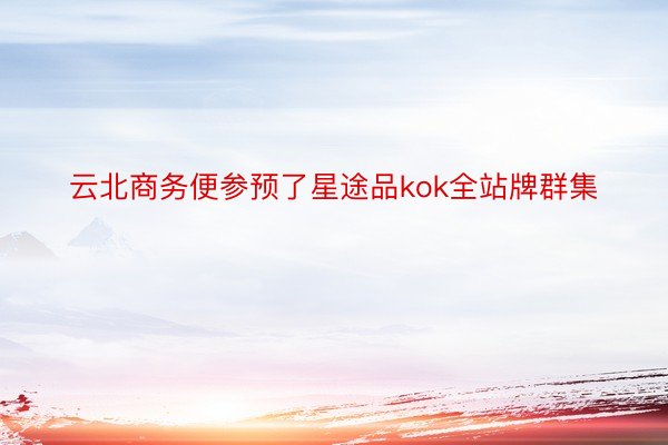 云北商务便参预了星途品kok全站牌群集