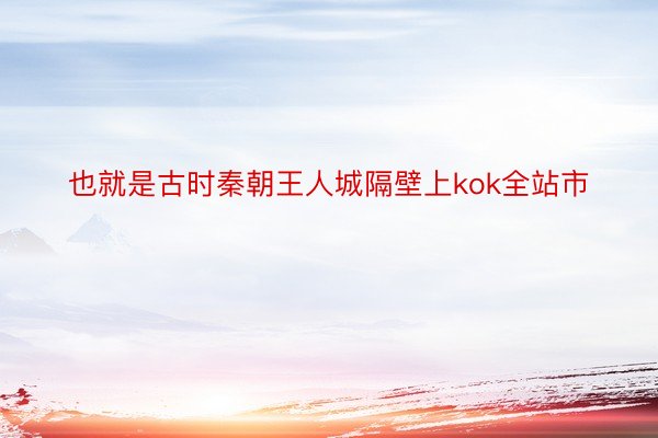 也就是古时秦朝王人城隔壁上kok全站市