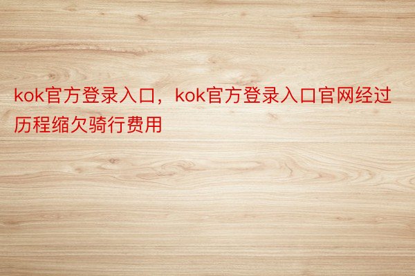 kok官方登录入口，kok官方登录入口官网经过历程缩欠骑行费用