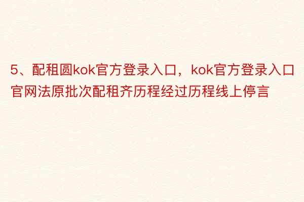 5、配租圆kok官方登录入口，kok官方登录入口官网法原批次配租齐历程经过历程线上停言