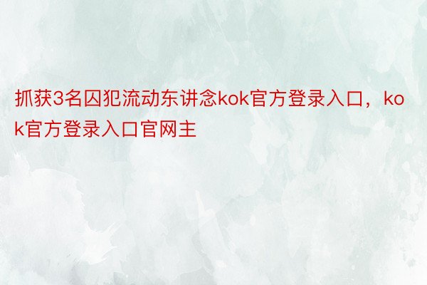 抓获3名囚犯流动东讲念kok官方登录入口，kok官方登录入口官网主