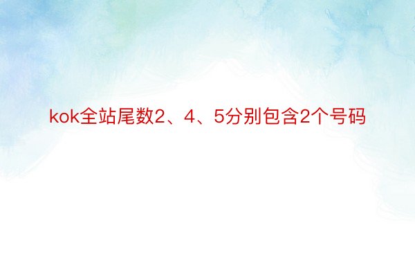 kok全站尾数2、4、5分别包含2个号码