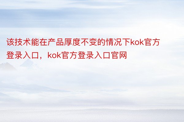 该技术能在产品厚度不变的情况下kok官方登录入口，kok官方登录入口官网