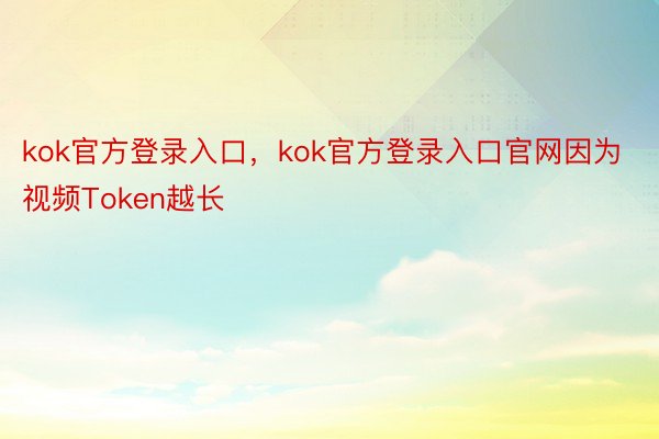 kok官方登录入口，kok官方登录入口官网因为视频Token越长